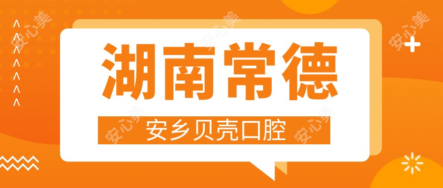 湖南常德安乡贝壳口腔