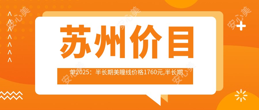 苏州价目单2025:半长期美瞳线价格1760元,半长期纹眉3千元起