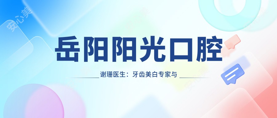 岳阳阳光口腔谢珊医生:牙齿美白医生与先进技术应用