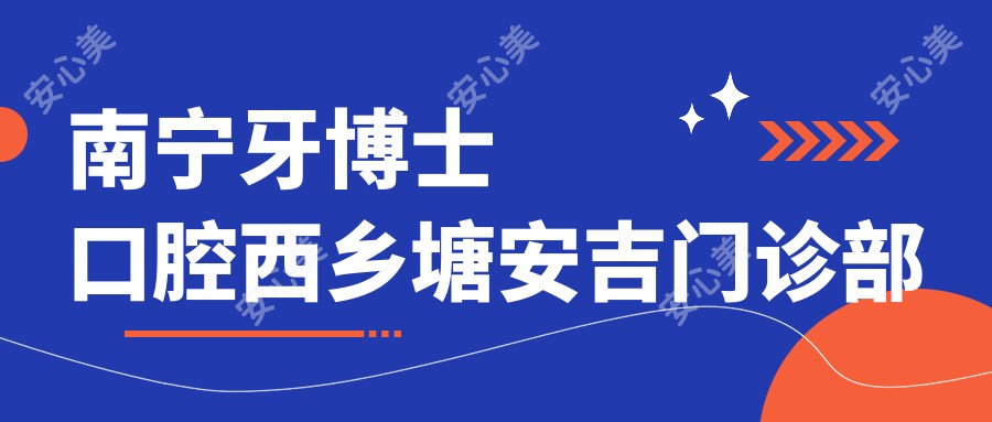 南宁牙博士口腔西乡塘安吉门诊部