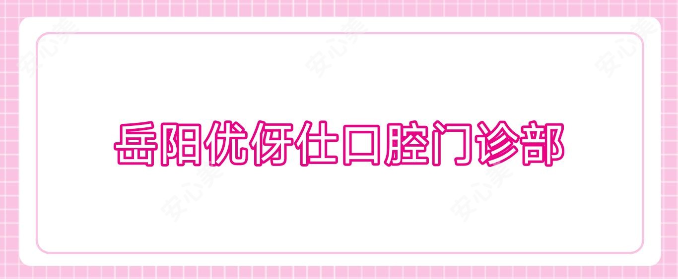 岳阳优伢仕口腔门诊部