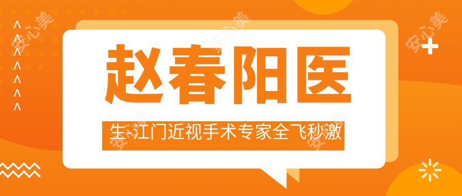 赵春阳医生-江门近视手术医生全飞秒激光矫正实力值得信赖