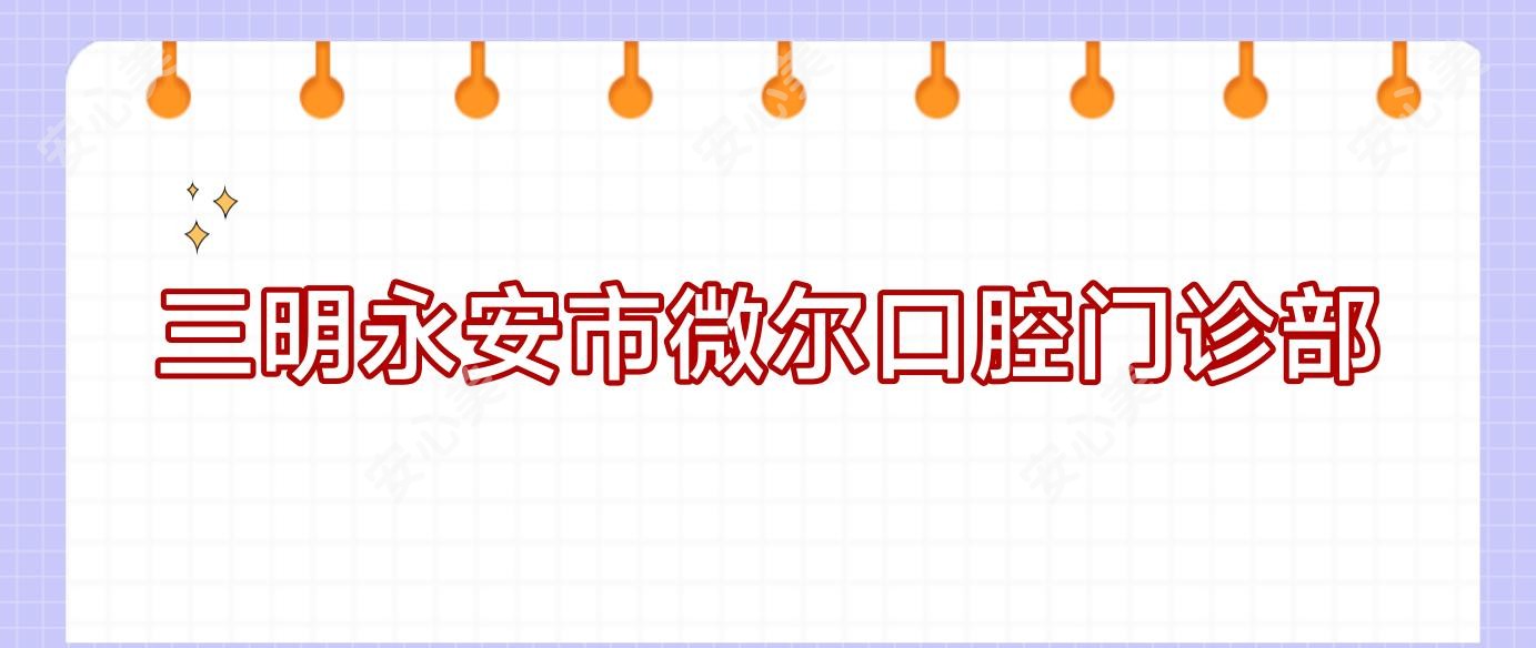 三明永安市微尔口腔门诊部