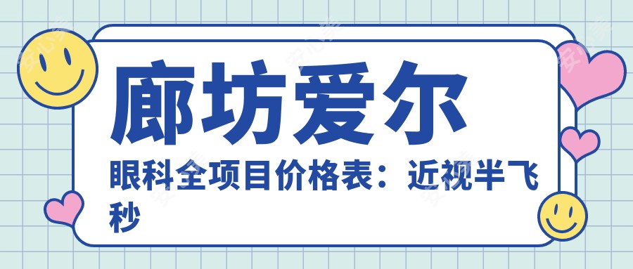 廊坊爱尔眼科全项目价格表:近视半飞秒全飞秒详询,散光弱视矫正+角膜塑形镜费用一览