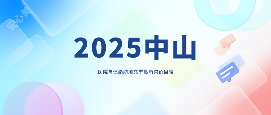 2025中山医院自体脂肪填充丰鼻唇沟价目表概览!附高人气医院排行!
