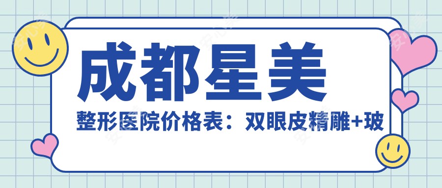 成都星美整形医院价格表:双眼皮微雕+玻尿酸填充+隆胸套餐,多面项目费用详询