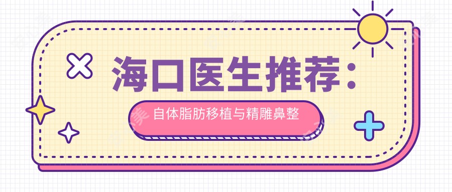 海口医生推荐:自体脂肪移植与微雕鼻整形医生排行