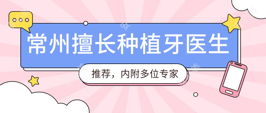 常州擅长种植牙医生推荐,内附多位医生名单信息