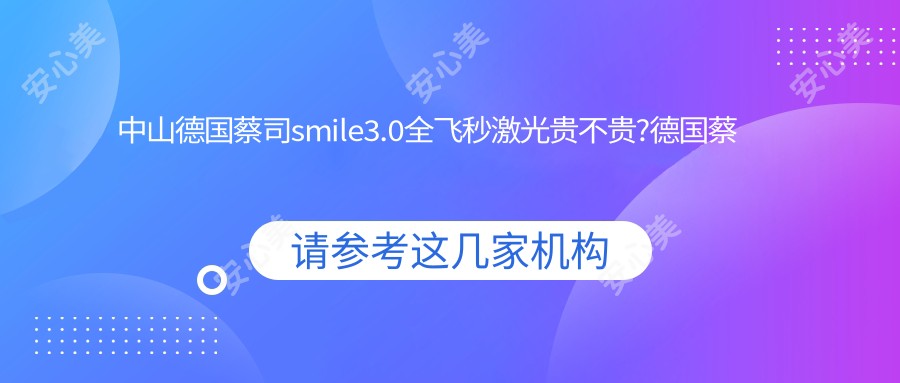 中山德国蔡司smile3.0全飞秒激光贵不贵?德国蔡司smile3.0全飞秒激光1.8万元左右