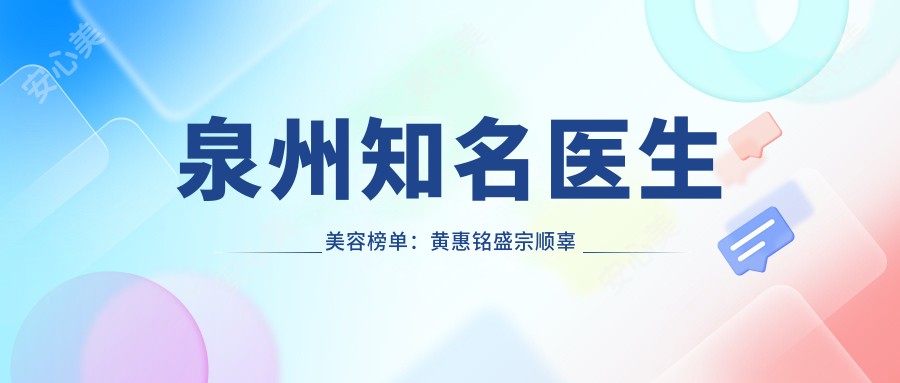 泉州有名医生美容榜单：黄惠铭盛宗顺辜丽萍微整形技术获赞！