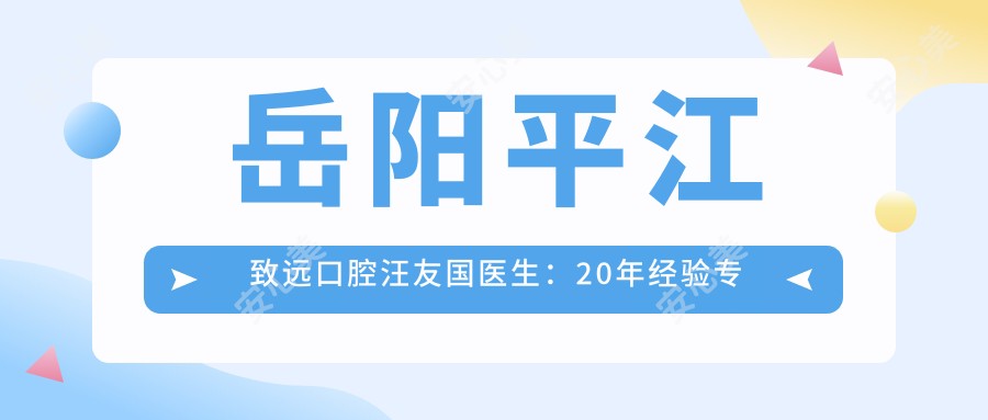 岳阳平江致远口腔汪友国医生:20年经验专注高难度种植牙技术