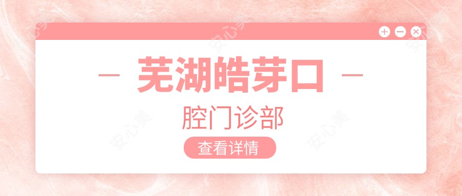 芜湖皓芽口腔门诊部