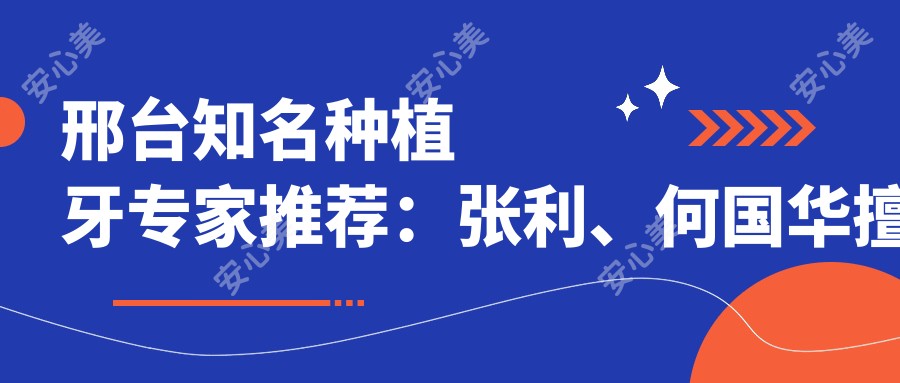 邢台有名种植牙医生推荐:张利、何国华擅长瑞士ITI及诺贝尔种植技术