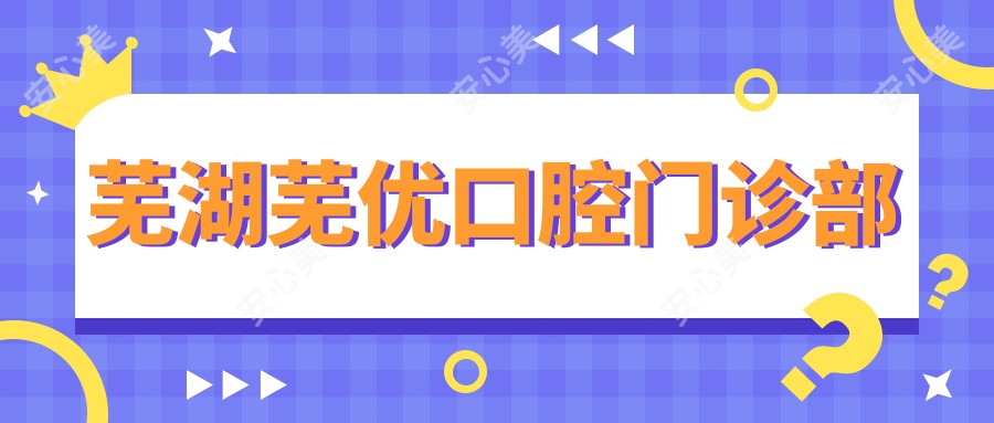 芜湖芜优口腔门诊部