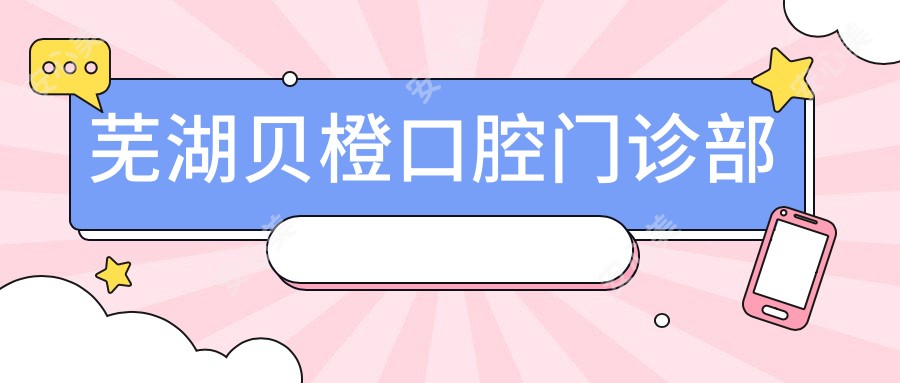 芜湖贝橙口腔门诊部