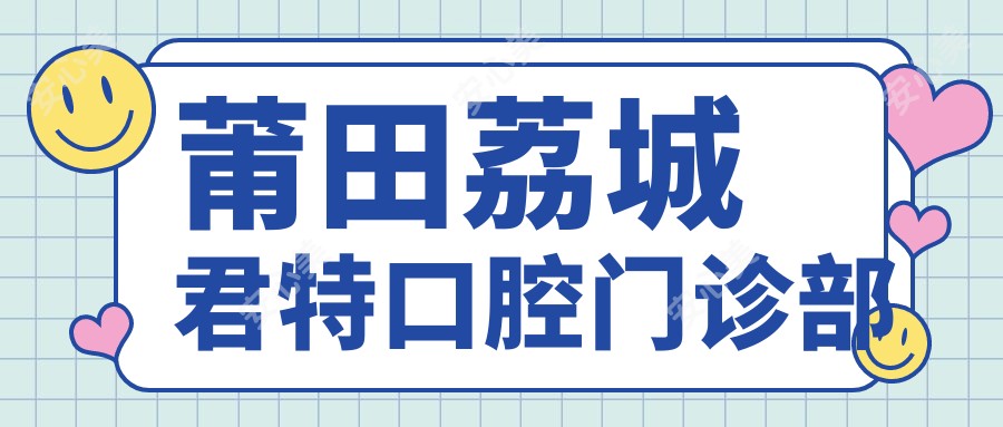 莆田荔城君特口腔门诊部
