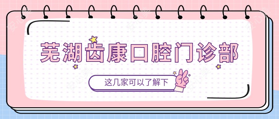 芜湖齿康口腔门诊部