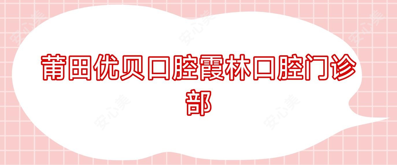莆田优贝口腔霞林口腔门诊部