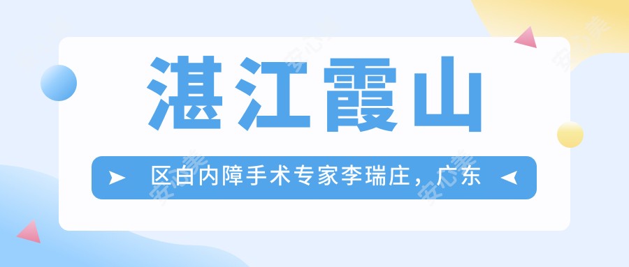 湛江霞山区白内障手术医生李瑞庄,广东医大附院眼科技术标杆