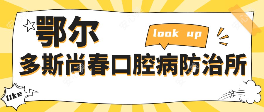 鄂尔多斯尚春口腔病防御所