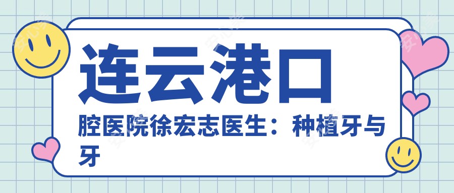 连云港口腔医院徐宏志医生：种植牙与牙齿矫正医生坐诊海州区