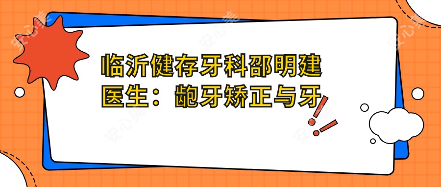 临沂健存牙科邵明建医生:龅牙矫正与牙齿美容修复医生