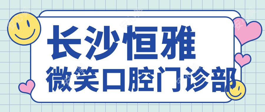 长沙恒雅微笑口腔门诊部