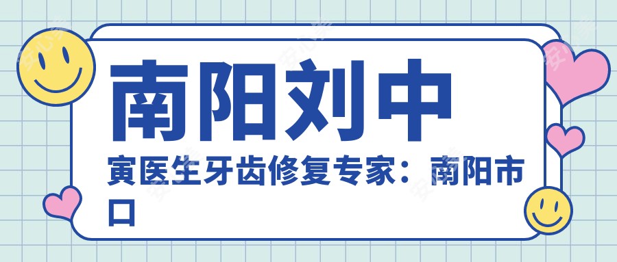 南阳刘中寅医生牙齿修复医生:南阳市口腔医院颌面外科医生医师详解