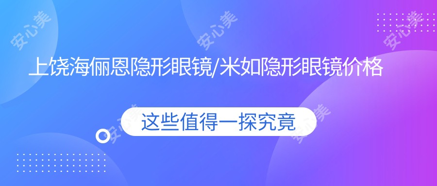 上饶海俪恩隐形眼镜/米如隐形眼镜价格明细概览表(2025上饶海俪恩隐形眼镜海俪恩隐形眼镜均价为:80元)