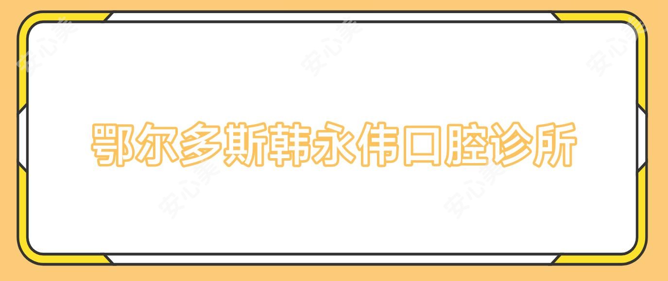 鄂尔多斯韩永伟口腔诊所