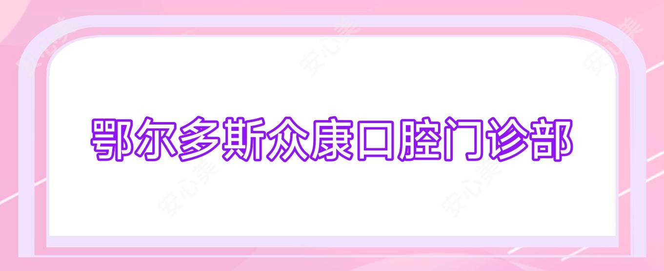 鄂尔多斯众康口腔门诊部