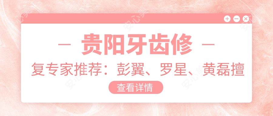 贵阳牙齿修复医生推荐：彭翼、罗星、黄磊擅长口腔种植与美学修复