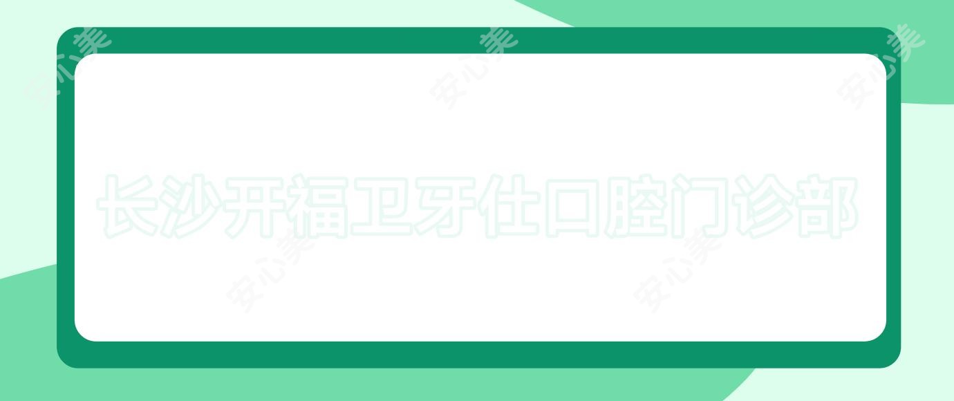 长沙开福卫牙仕口腔门诊部