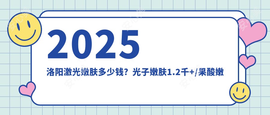 2025洛阳激光嫩肤多少钱？光子嫩肤1.2千+/果酸嫩肤0.5千+/无针水光1千+