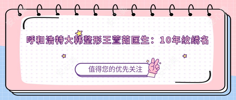 呼和浩特大韩整形王萱茹医生:10年纹绣名师定制自然眉唇艺术