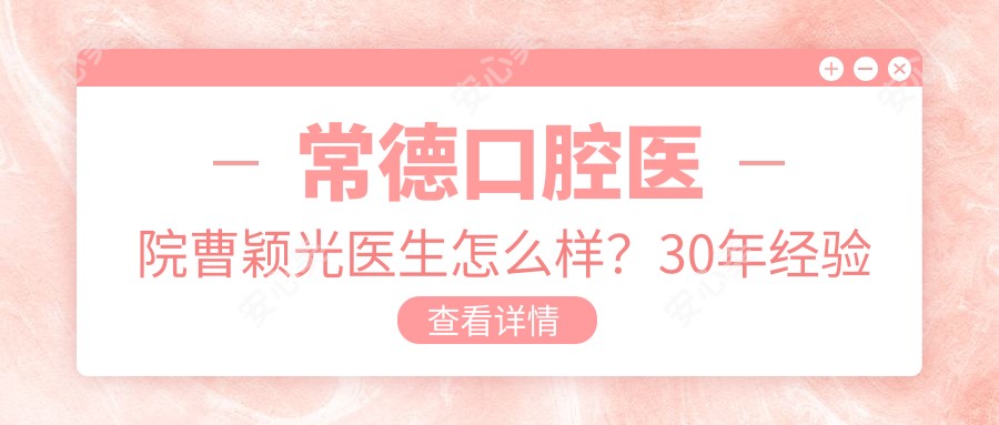 常德口腔医院曹颖光医生怎么样？30年经验种植修复医生解析！