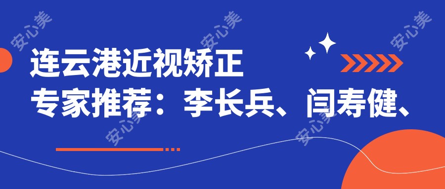 连云港近视矫正医生推荐:李长兵、闫寿健、王建平精通眼科手术