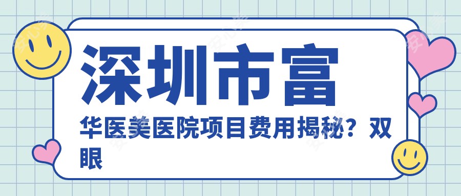 深圳市富华医美医院项目费用揭秘?双眼皮8K+隆鼻1.5W+皮肤管理5K+