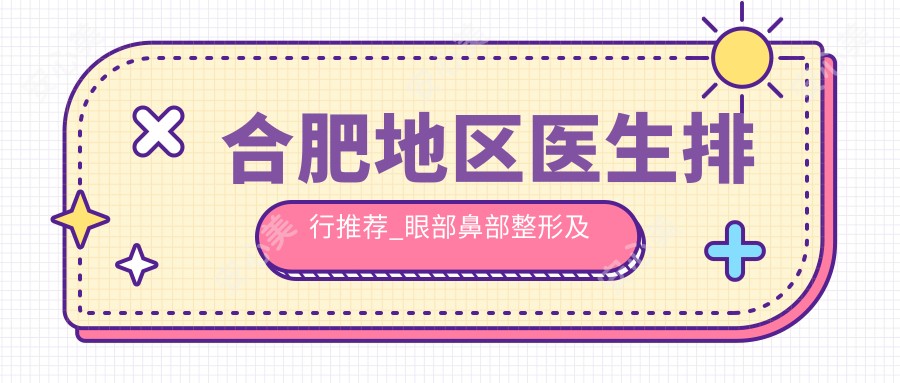合肥地区医生排行推荐_眼部鼻部整形及综合美化优选方案