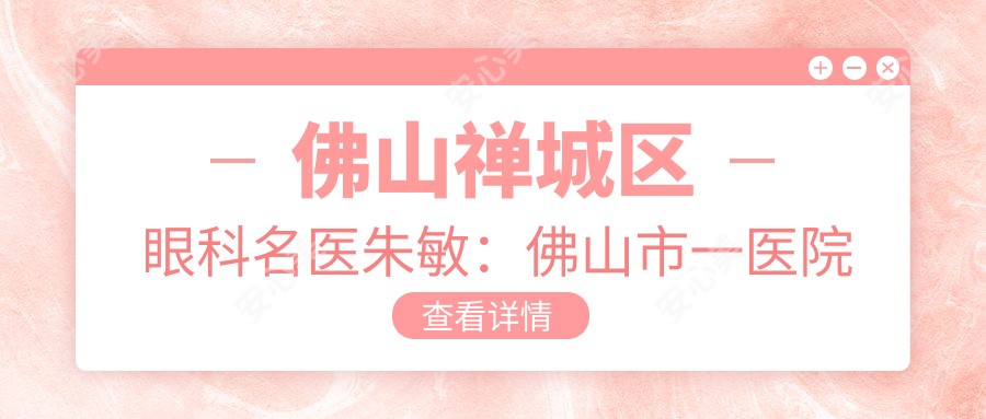 佛山禅城区眼科名医朱敏:佛山市一医院白内障青光眼联合手术医生