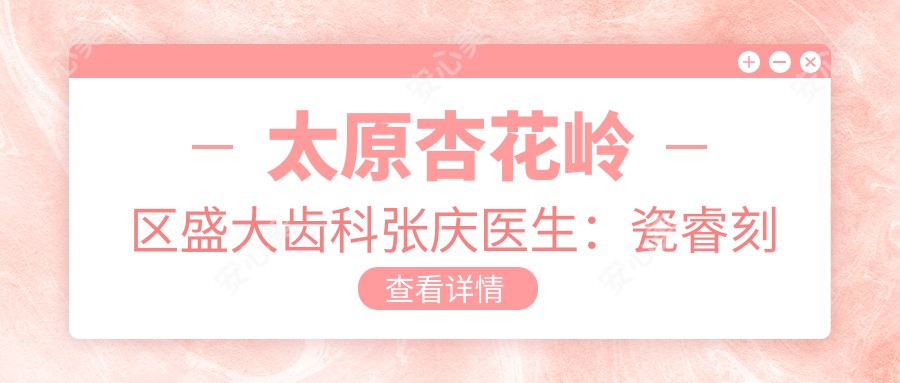 太原杏花岭区盛大齿科张庆医生:瓷睿刻嵌体修复与微创拔牙医生详解