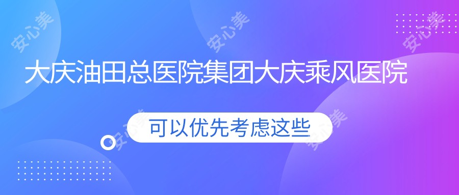 大庆油田总医院集团大庆乘风医院