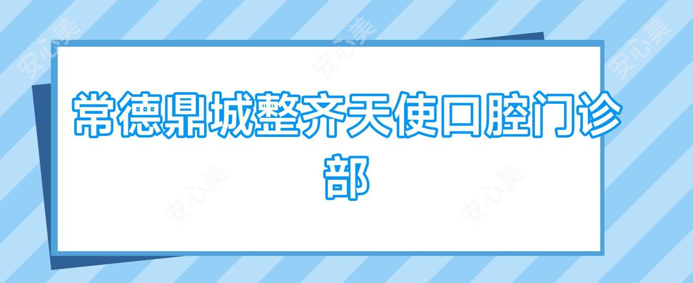 常德鼎城整齐天使口腔门诊部