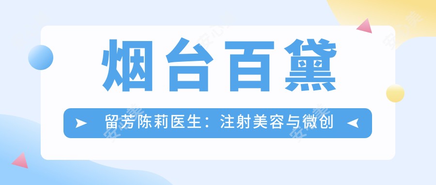 烟台百黛留芳陈莉医生:注射美容与微创面部年轻化医生解析