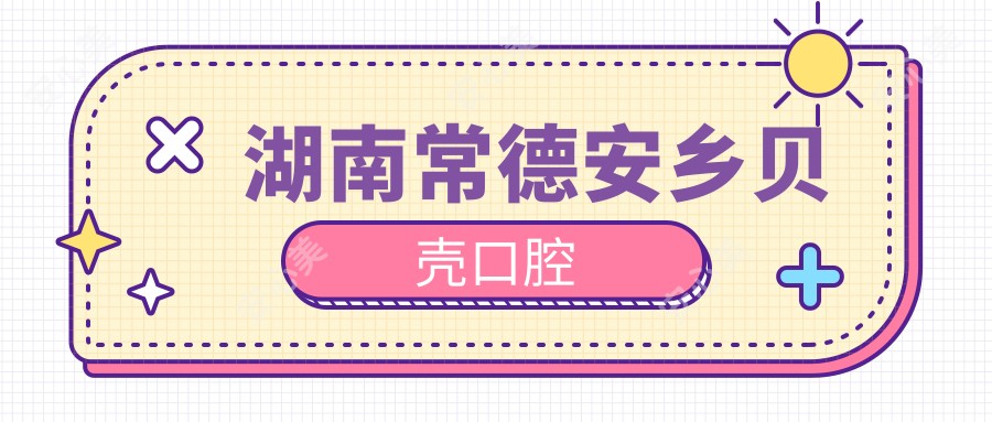 湖南常德安乡贝壳口腔