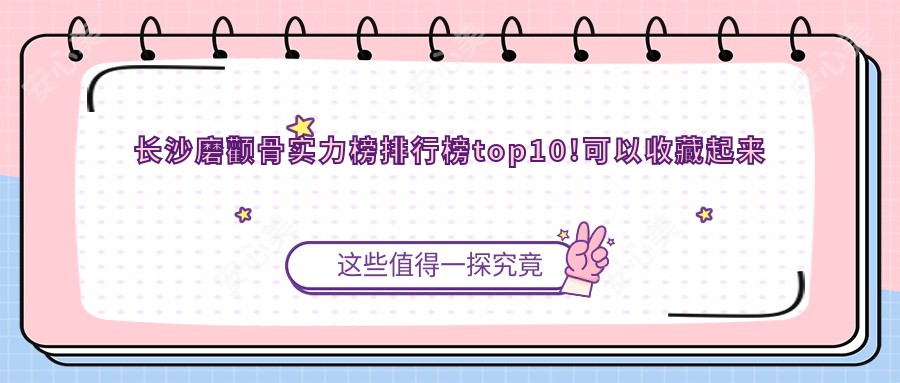 长沙磨颧骨实力榜排行榜top10!可以收藏起来了!