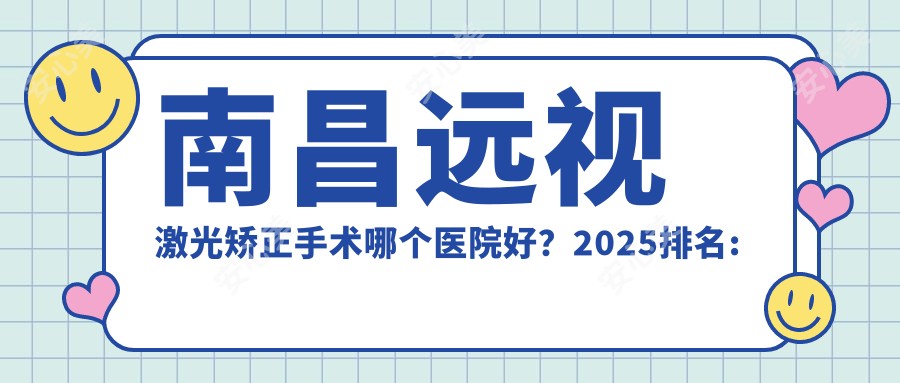 南昌远视激光矫正手术哪个医院好?2025排名:南昌媛颂医疗美容|江西中医药大学附属医院|莲姿娜 半持久纹眉皮肤管理(南昌红谷滩店)等上榜!附价目表