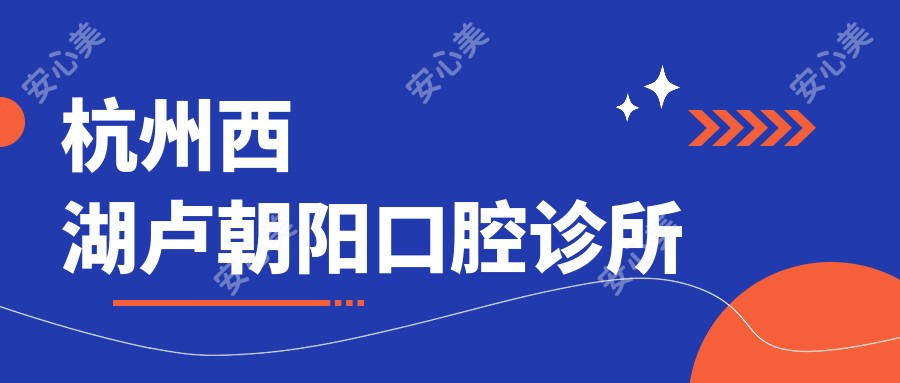 杭州西湖卢朝阳口腔诊所