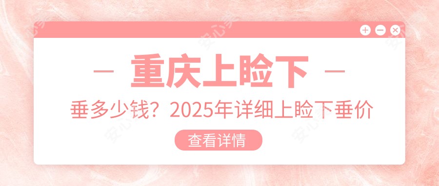 重庆上睑下垂多少钱?2025年详细上睑下垂价格表