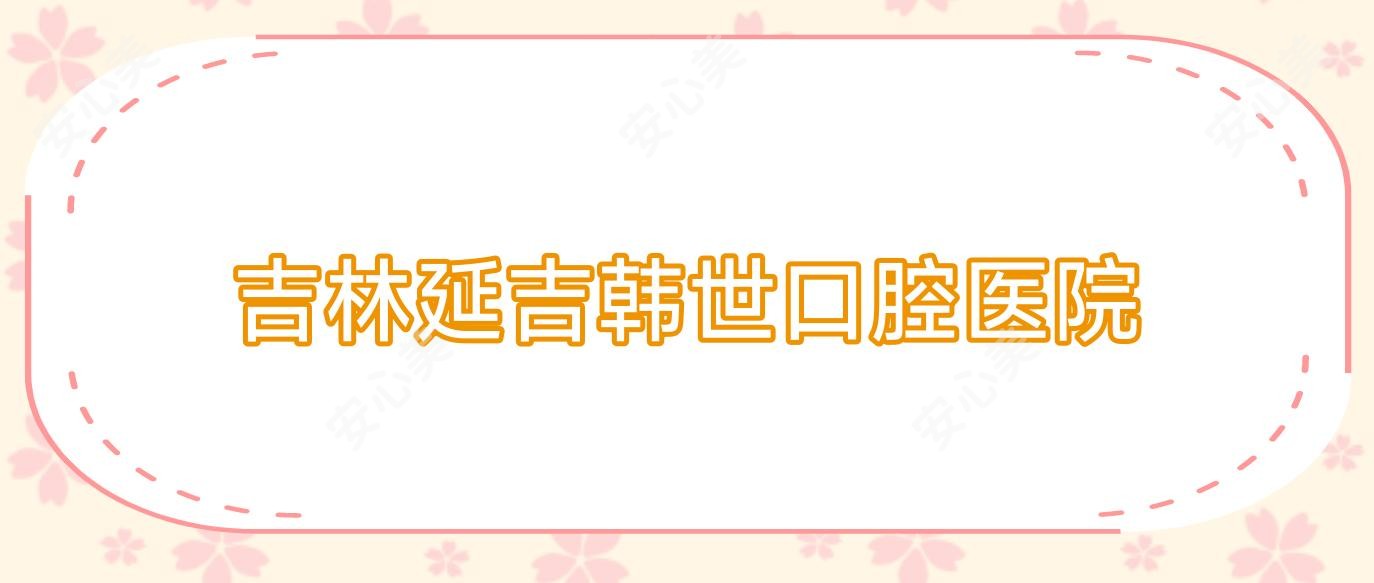 吉林延吉韩世口腔医院